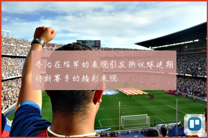 乔治在绿军的表现引发热议球迷期待新赛季的精彩表现