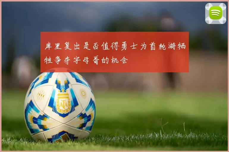 库里复出是否值得勇士为首轮游牺牲争夺字母哥的机会