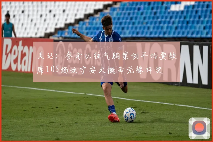 美记：参考以往气胸案例平均要缺席105场坎宁安大概率无缘评奖