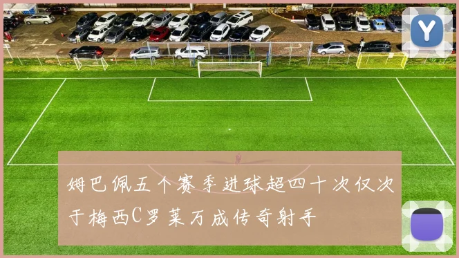 姆巴佩五个赛季进球超四十次仅次于梅西C罗莱万成传奇射手