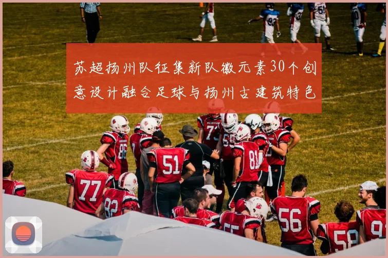 苏超扬州队征集新队徽元素30个创意设计融合足球与扬州古建筑特色