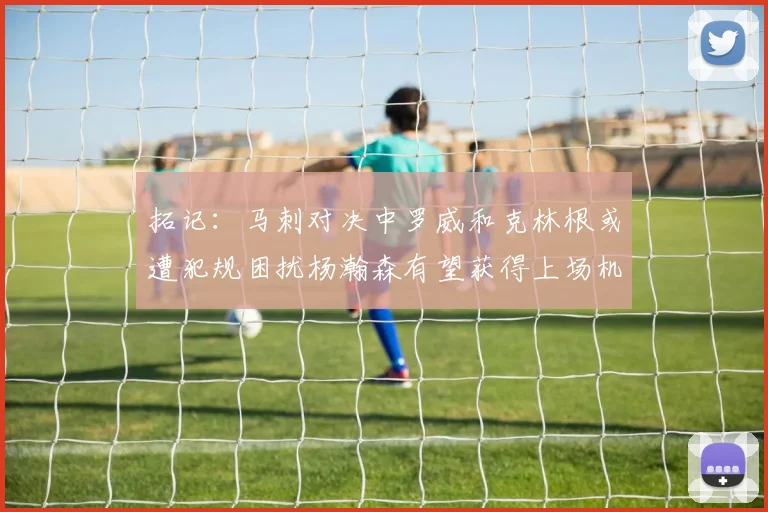 拓记：马刺对决中罗威和克林根或遭犯规困扰杨瀚森有望获得上场机会
