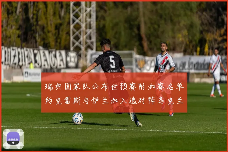 瑞典国家队公布世预赛附加赛名单约克雷斯与伊兰加入选对阵乌克兰